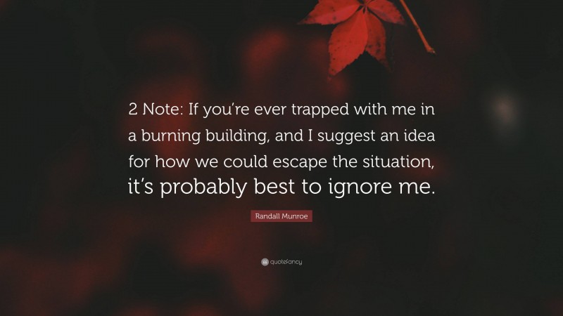 Randall Munroe Quote: “2 Note: If you’re ever trapped with me in a burning building, and I suggest an idea for how we could escape the situation, it’s probably best to ignore me.”