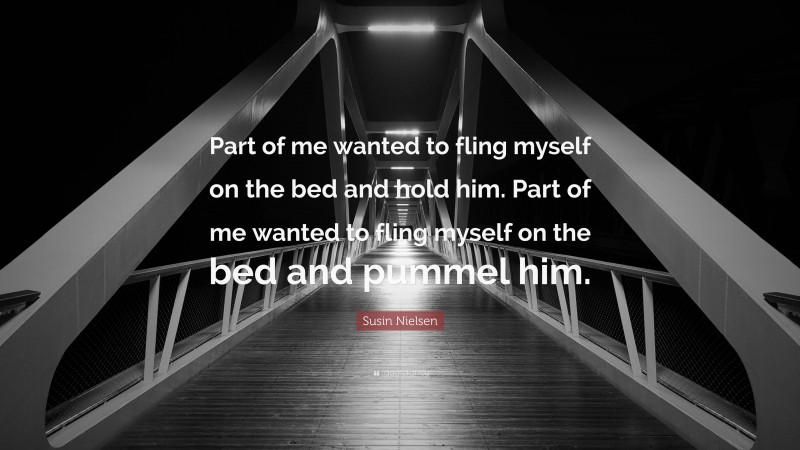 Susin Nielsen Quote: “Part of me wanted to fling myself on the bed and hold him. Part of me wanted to fling myself on the bed and pummel him.”