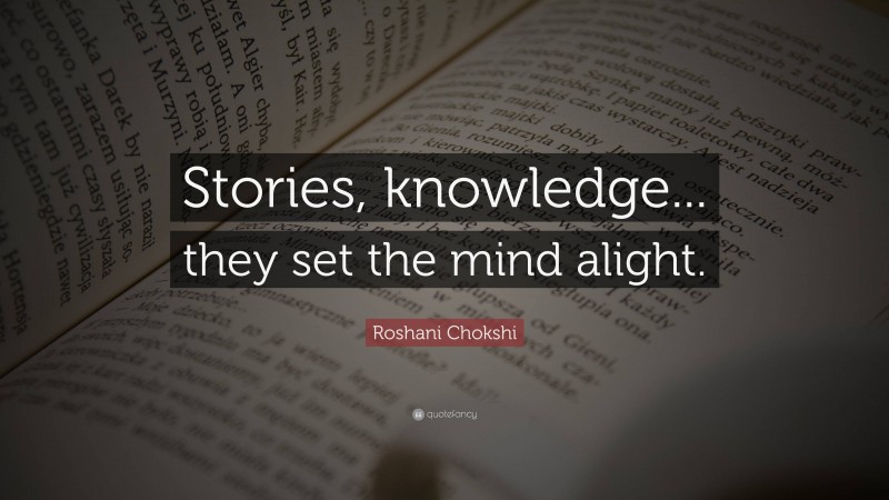 Roshani Chokshi Quote: “Stories, knowledge... they set the mind alight.”
