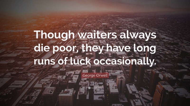 George Orwell Quote: “Though waiters always die poor, they have long runs of luck occasionally.”