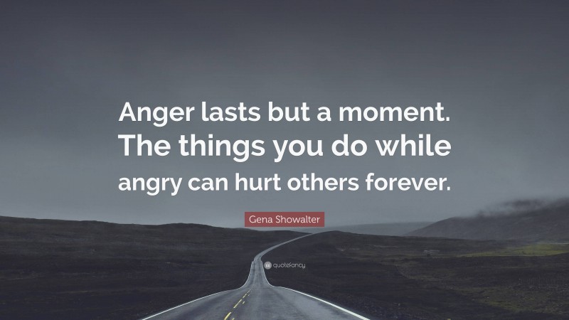 Gena Showalter Quote: “Anger lasts but a moment. The things you do while angry can hurt others forever.”