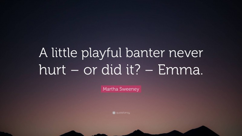 Martha Sweeney Quote: “A little playful banter never hurt – or did it? – Emma.”