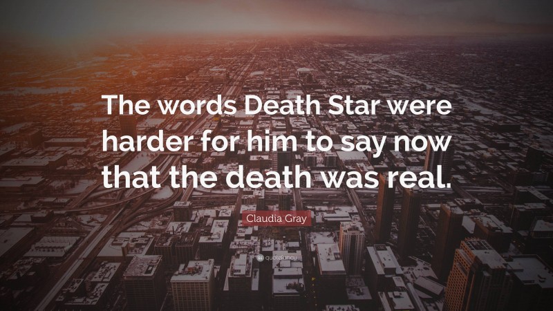 Claudia Gray Quote: “The words Death Star were harder for him to say now that the death was real.”