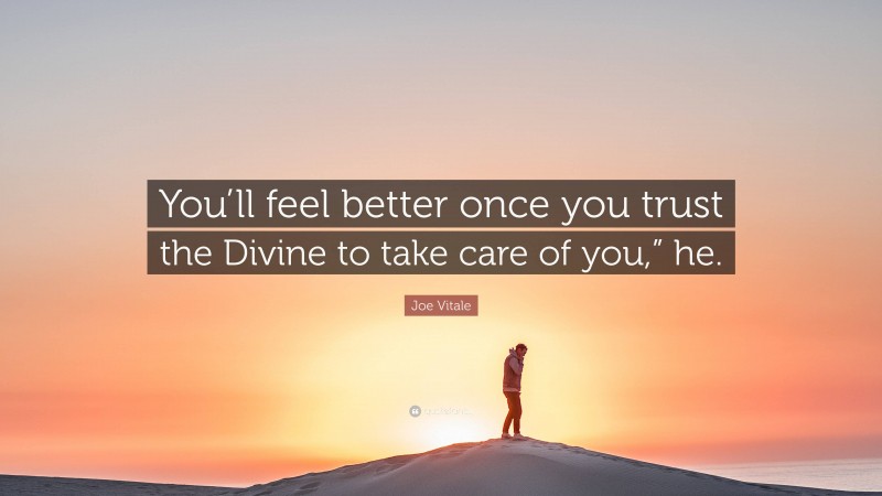 Joe Vitale Quote: “You’ll feel better once you trust the Divine to take care of you,” he.”