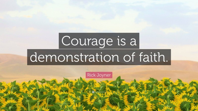 Rick Joyner Quote: “Courage is a demonstration of faith.”