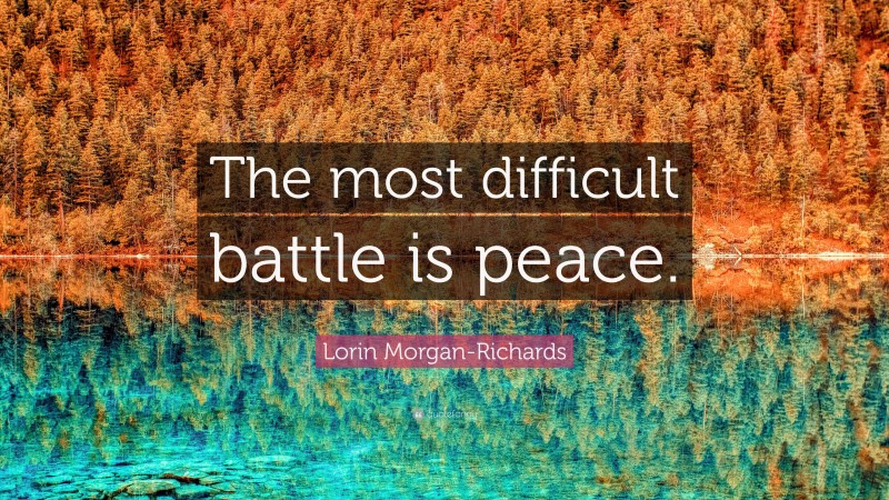 Lorin Morgan-Richards Quote: “The most difficult battle is peace.”