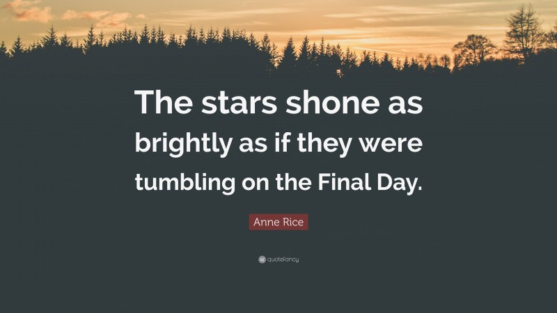 Anne Rice Quote: “The stars shone as brightly as if they were tumbling on the Final Day.”