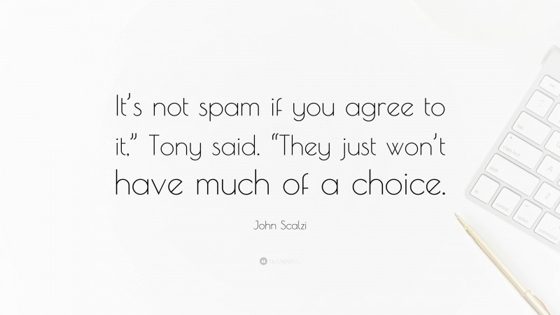 John Scalzi Quote: “It’s not spam if you agree to it,” Tony said. “They just won’t have much of a choice.”