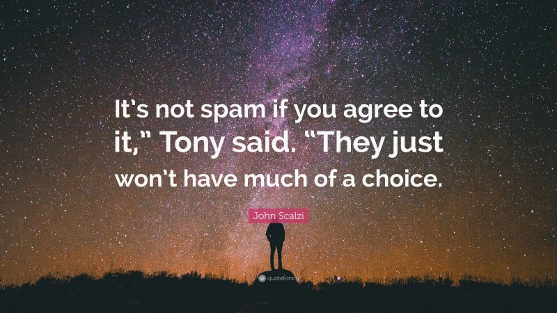 John Scalzi Quote: “It’s not spam if you agree to it,” Tony said. “They just won’t have much of a choice.”