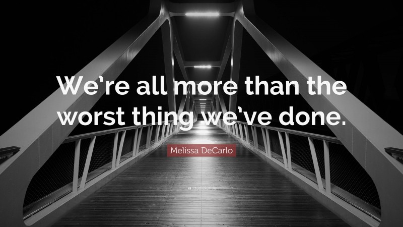 Melissa DeCarlo Quote: “We’re all more than the worst thing we’ve done.”