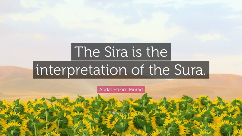 Abdal Hakim Murad Quote: “The Sira is the interpretation of the Sura.”