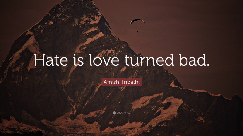 Amish Tripathi Quote: “Hate is love turned bad.”