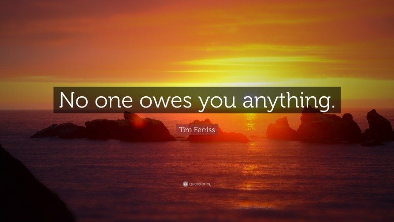 Tim Ferriss Quote: “No one owes you anything.”