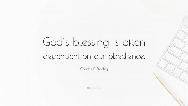 Charles F. Stanley Quote: “God’s blessing is often dependent on our obedience.”