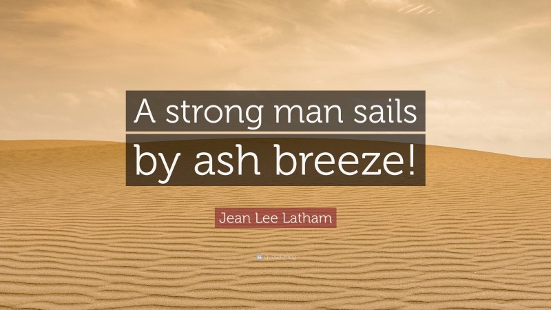 Jean Lee Latham Quote: “A strong man sails by ash breeze!”