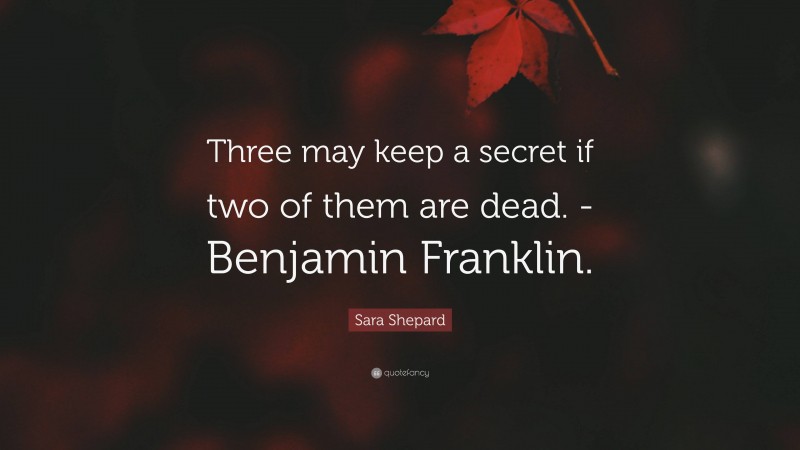 Sara Shepard Quote: “Three may keep a secret if two of them are dead. -Benjamin Franklin.”
