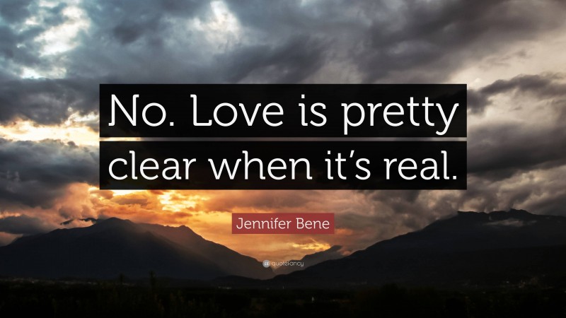 Jennifer Bene Quote: “No. Love is pretty clear when it’s real.”