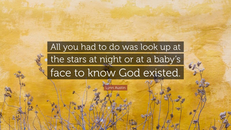 Lynn Austin Quote: “All you had to do was look up at the stars at night or at a baby’s face to know God existed.”