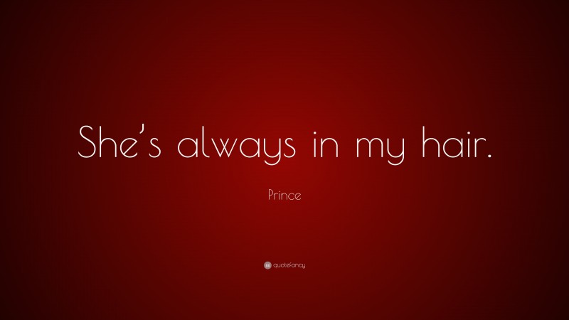 Prince Quote: “She’s always in my hair.”