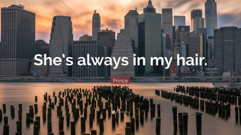 Prince Quote: “She’s always in my hair.”