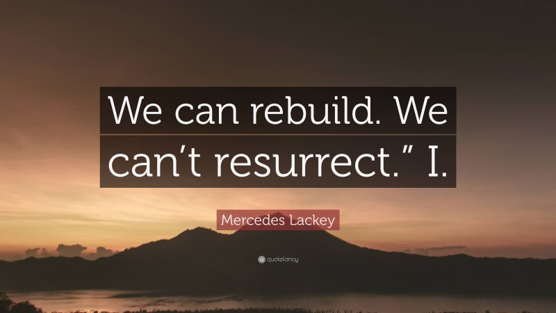 Mercedes Lackey Quote: “We can rebuild. We can’t resurrect.” I.”