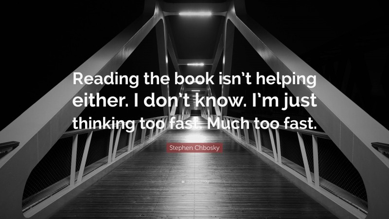 Stephen Chbosky Quote: “Reading the book isn’t helping either. I don’t know. I’m just thinking too fast. Much too fast.”