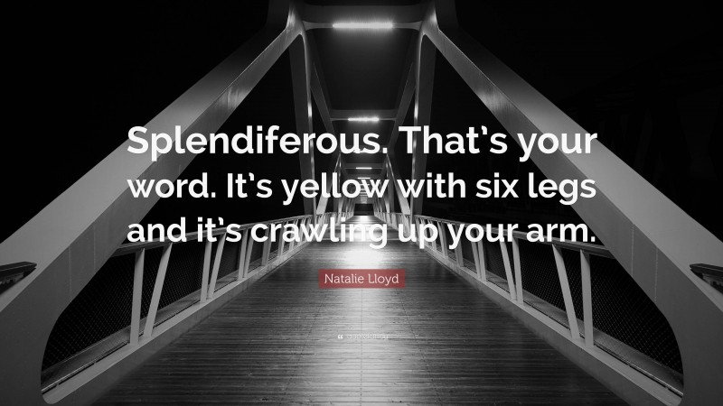 Natalie Lloyd Quote: “Splendiferous. That’s your word. It’s yellow with six legs and it’s crawling up your arm.”