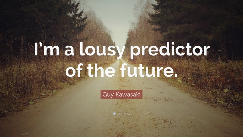 Guy Kawasaki Quote: “I’m a lousy predictor of the future.”