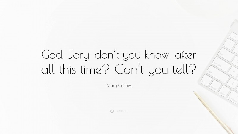 Mary Calmes Quote: “God, Jory, don’t you know, after all this time? Can’t you tell?”