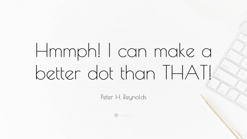 Peter H. Reynolds Quote: “Hmmph! I can make a better dot than THAT!”