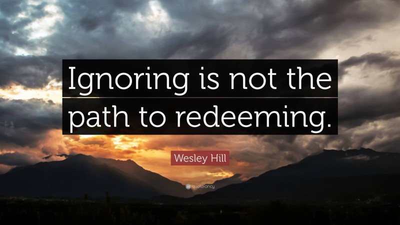 Wesley Hill Quote: “Ignoring is not the path to redeeming.”