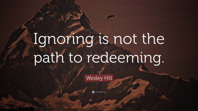 Wesley Hill Quote: “Ignoring is not the path to redeeming.”