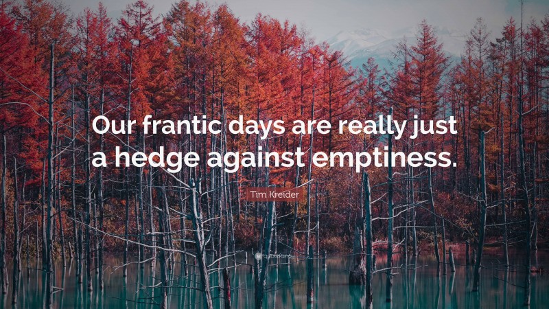 Tim Kreider Quote: “Our frantic days are really just a hedge against emptiness.”