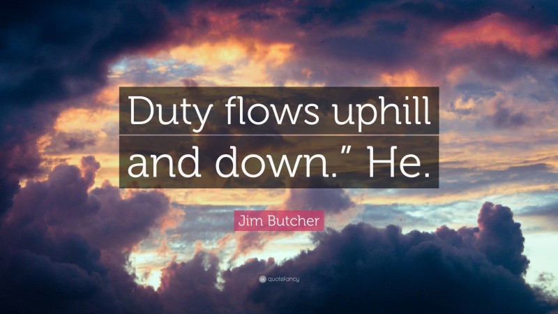 Jim Butcher Quote: “Duty flows uphill and down.” He.”