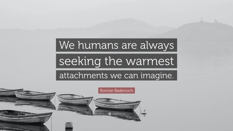 Bonnie Badenoch Quote: “We humans are always seeking the warmest attachments we can imagine.”