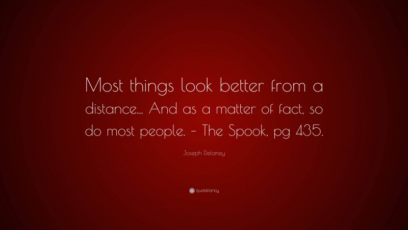 Joseph Delaney Quote: “Most things look better from a distance... And as a matter of fact, so do most people. – The Spook, pg 435.”