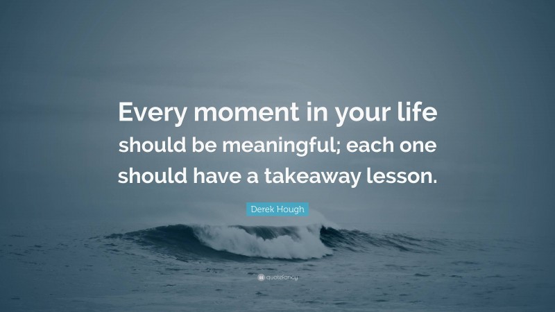 Derek Hough Quote: “Every moment in your life should be meaningful; each one should have a takeaway lesson.”