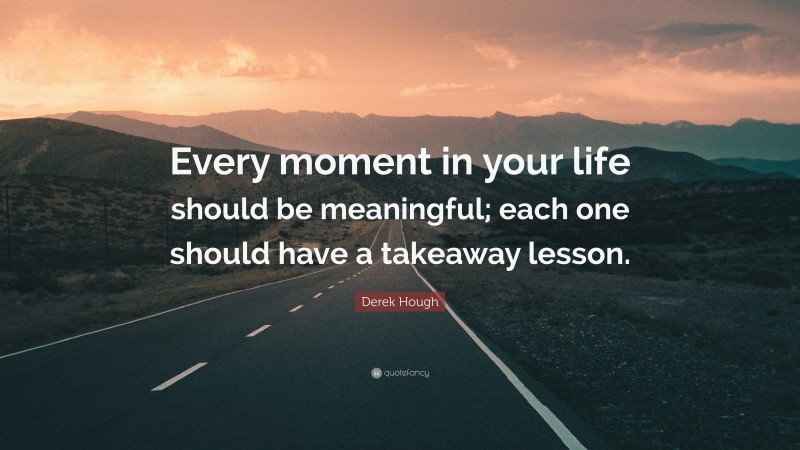 Derek Hough Quote: “Every moment in your life should be meaningful; each one should have a takeaway lesson.”