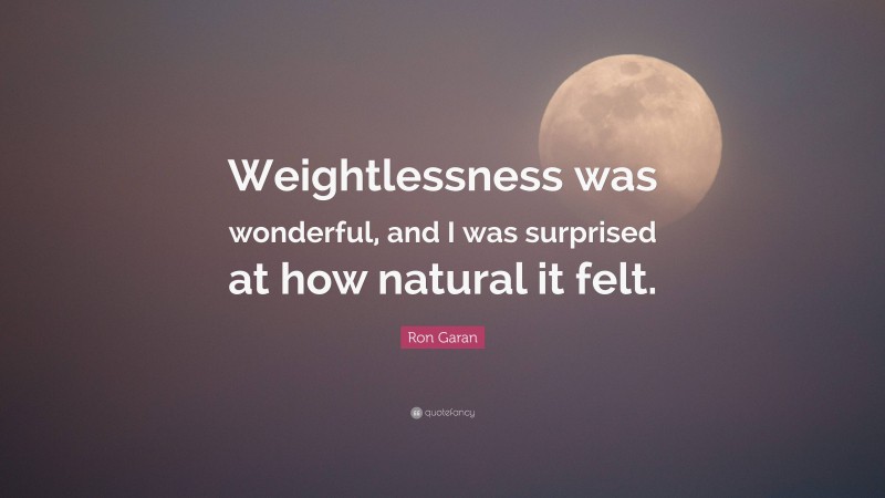 Ron Garan Quote: “Weightlessness was wonderful, and I was surprised at how natural it felt.”