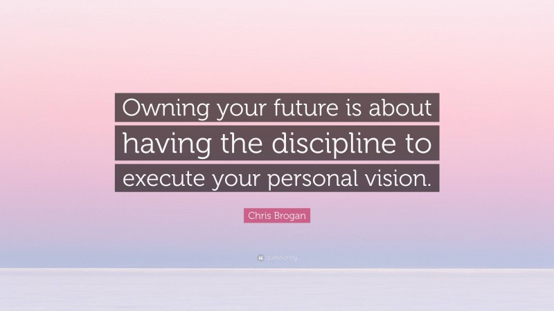 Chris Brogan Quote: “Owning your future is about having the discipline to execute your personal vision.”