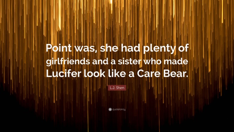 L.J. Shen Quote: “Point was, she had plenty of girlfriends and a sister who made Lucifer look like a Care Bear.”