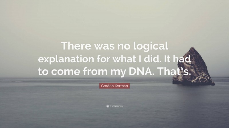 Gordon Korman Quote: “There was no logical explanation for what I did. It had to come from my DNA. That’s.”