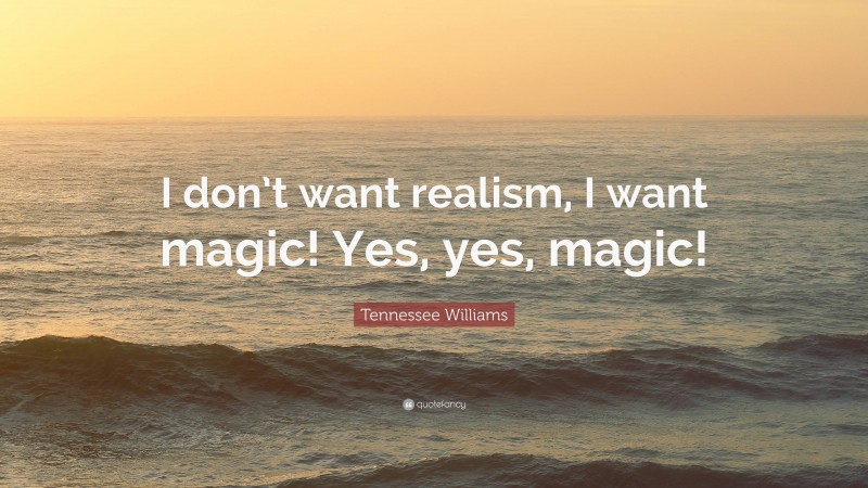 Tennessee Williams Quote: “I don’t want realism, I want magic! Yes, yes, magic!”