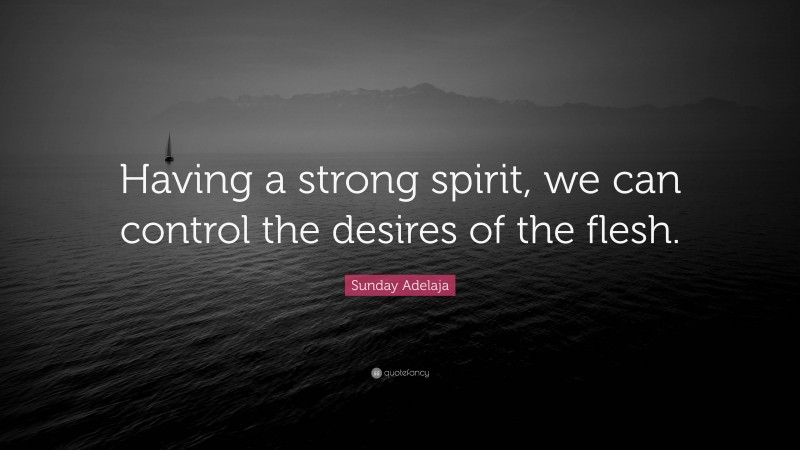 Sunday Adelaja Quote: “Having a strong spirit, we can control the desires of the flesh.”