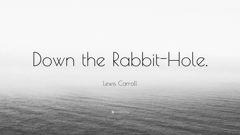 Lewis Carroll Quote: “Down the Rabbit-Hole.”