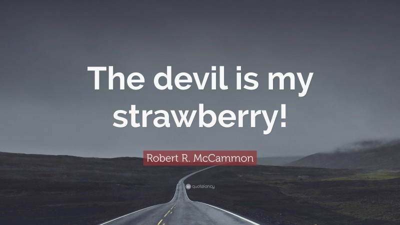Robert R. McCammon Quote: “The devil is my strawberry!”