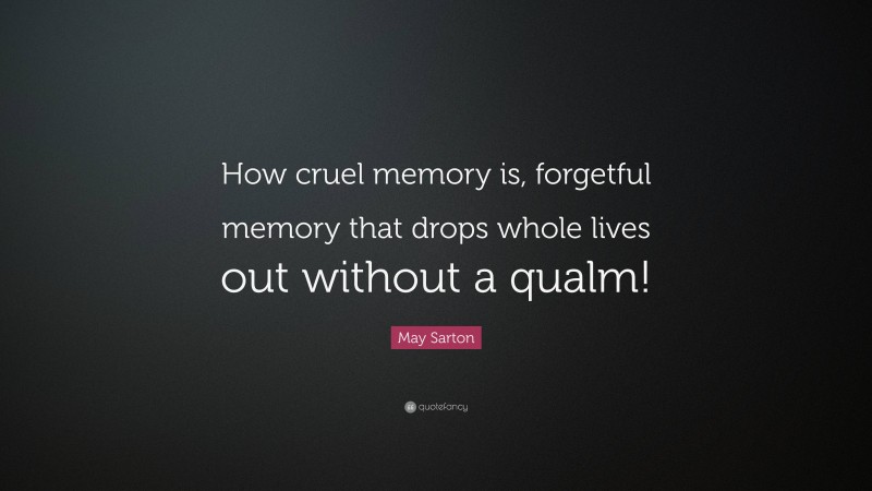 May Sarton Quote: “How cruel memory is, forgetful memory that drops whole lives out without a qualm!”