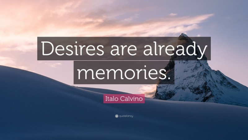Italo Calvino Quote: “Desires are already memories.”