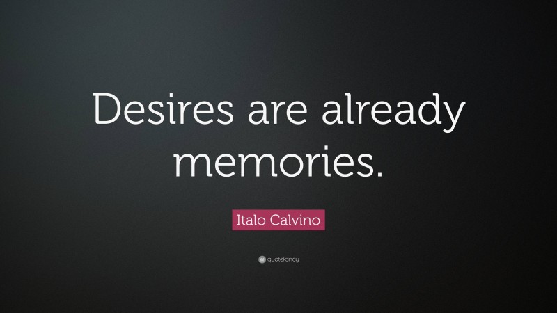 Italo Calvino Quote: “Desires are already memories.”