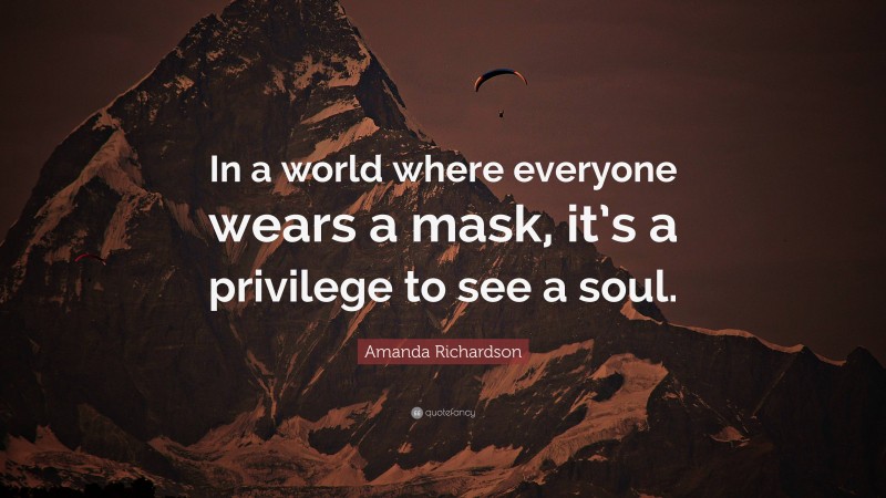 Amanda Richardson Quote: “In a world where everyone wears a mask, it’s a privilege to see a soul.”